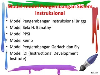 Model-model Pengembangan Sistem
Instruksional
• Model Pengembangan Instruksional Briggs
• Model Bela H. Banathy
• Model PPSI
• Model Kemp
• Model Pengembangan Gerlach dan Ely
• Model IDI (Instructional Development
Institute)
 