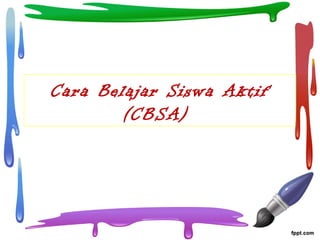 Cara Belajar Siswa Aktif
(CBSA)
 