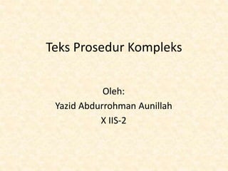 Teks Prosedur Kompleks
Oleh:
Yazid Abdurrohman Aunillah
X IIS-2
 