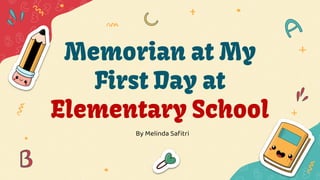 Memorian at My
First Day at
Elementary School
By Melinda Safitri
 