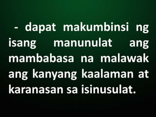 - dapat makumbinsi ng
isang manunulat ang
mambabasa na malawak
ang kanyang kaalaman at
karanasan sa isinusulat.
 