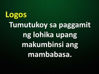 Logos
Tumutukoy sa paggamit
ng lohika upang
makumbinsi ang
mambabasa.
 