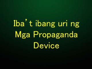 Iba’t ibang uri ng
Mga Propaganda
Device
 