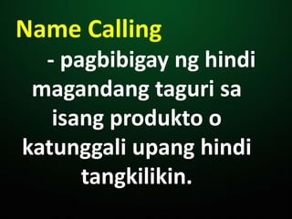 Name Calling
- pagbibigay ng hindi
magandang taguri sa
isang produkto o
katunggali upang hindi
tangkilikin.
 