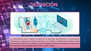 La telemedicina busca mejorar la salud de un paciente, permitiendo la comunicación
interactiva en tiempo real entre el paciente, y el médico o profesional a distancia. Esta
comunicación electrónica conlleva el uso de equipos de telecomunicaciones interactivas
que incluyen, como equipamiento mínimo, audio y vídeo.
 