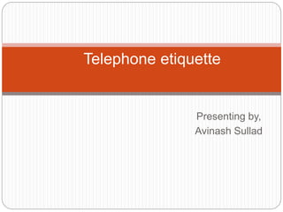 Presenting by,
Avinash Sullad
Telephone etiquette
 