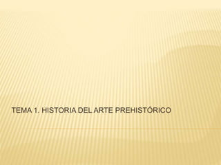 TEMA 1. HISTORIA DEL ARTE PREHISTÓRICO
 