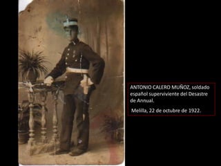 ANTONIO CALERO MUÑOZ, soldado
español superviviente del Desastre
de Annual.
Melilla, 22 de octubre de 1922.
 
