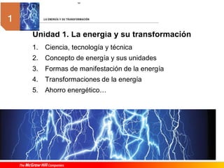 1. Ciencia, tecnología y técnica
2. Concepto de energía y sus unidades
3. Formas de manifestación de la energía
4. Transformaciones de la energía
5. Ahorro energético…
Unidad 1. La energía y su transformación
 