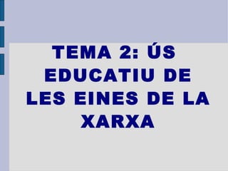 TEMA 2: ÚS EDUCATIU DE LES EINES DE LA XARXA 