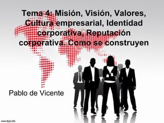 Tema 4: Misión, Visión, Valores,
Cultura empresarial, Identidad
corporativa, Reputación
corporativa. Como se construyen

Pablo de Vicente

 