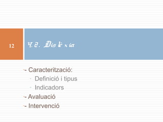 4. 2 . Dis lè x ia

12

- Caracterització:
- Definició i tipus
- Indicadors
-- Avaluació
-- Intervenció
-

 