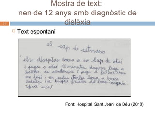 Mostra de text:
nen de 12 anys amb diagnòstic de
dislèxia

31



Text espontani

Font: Hospital Sant Joan de Déu (2010)

 