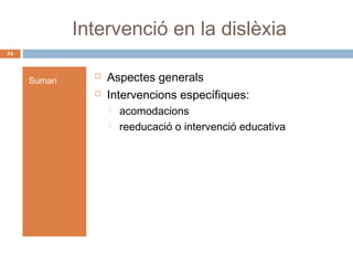 Intervenció en la dislèxia
54

Sumari




Aspectes generals
Intervencions específiques:



acomodacions
reeducació o intervenció educativa

 