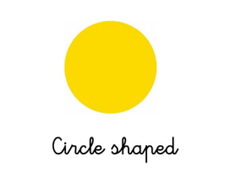Circle shaped
 