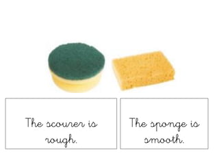 The scourer is
rough.
The sponge is
smooth.
 