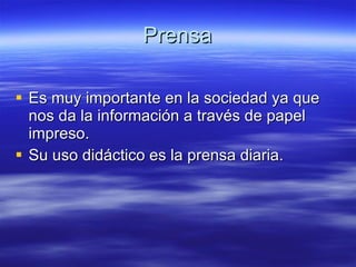 Prensa Es muy importante en la sociedad ya que nos da la información a través de papel impreso. Su uso didáctico es la prensa diaria. 
