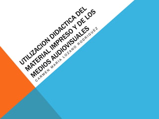 Utilizaciondidactica del material impreso y de los medios audiovisuales Carmen Maria Lozano rodriguez 