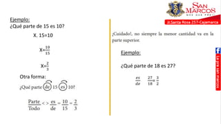 Ejemplo:
¿Qué parte de 15 es 10?
X. 15=10
X=
10
15
X=
2
3
Otra forma:
Ejemplo:
¿Qué parte de 18 es 27?
𝑒𝑠
𝑑𝑒
27
18
=
3
2
 