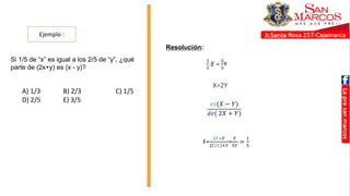 Ejemplo :
Resolución:
Si 1/5 de “x” es igual a los 2/5 de “y”, ¿qué
parte de (2x+y) es (x - y)?
A) 1/3 B) 2/3 C) 1/5
D) 2/5 E) 3/5
1
5
𝑋 =
2
5
Y
X=2Y
𝑒𝑠(𝑋 − 𝑌)
𝑑𝑒( 2𝑋 + 𝑌)
F=
2𝑌−𝑌
2 2𝑌 +𝑌
=
𝑌
5𝑌
=
1
5
 