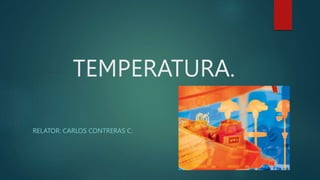 TEMPERATURA.
RELATOR: CARLOS CONTRERAS C.
 