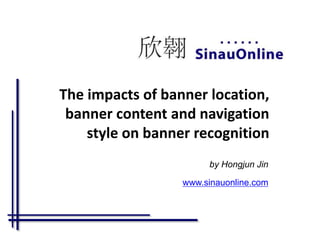 The impacts of banner location,
banner content and navigation
style on banner recognition
by Hongjun Jin
www.sinauonline.com
 
