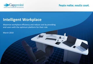Intelligent Workplace Maximize workplace efficiency and reduce cost by providing end users with the optimum platform for their role March 2010 