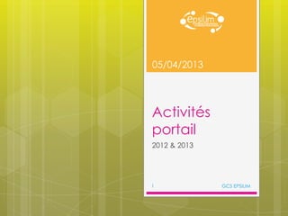 05/04/2013




Activités
portail
2012 & 2013




1             GCS EPSILIM
 
