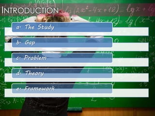 INTRODUCTION
a. The Study
b. Gap
c. Problem
d. Theory
e. Framework
 