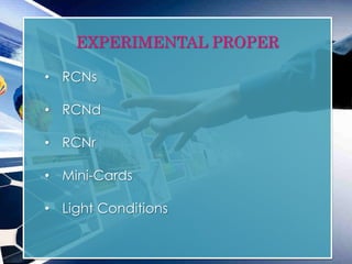 EXPERIMENTAL PROPER
• RCNs
• RCNd
• RCNr
• Mini-Cards
• Light Conditions
 