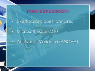 POST-EXPERIMENT
• Likert-scaled questionnaires
• Microsoft Excel 2010
• Analysis of Variance (ANOVA)
 