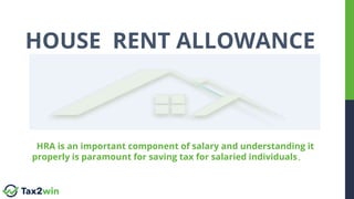 HOUSE RENT ALLOWANCE
HRA is an important component of salary and understanding it
properly is paramount for saving tax for salaried individuals.
 