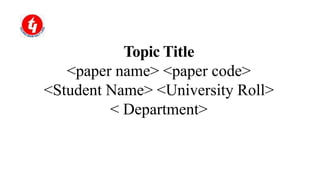 Topic Title
<paper name> <paper code>
<Student Name> <University Roll>
< Department>
 