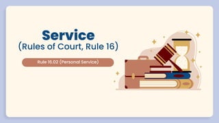 Service
(Rules of Court, Rule 16)
Rule 16.02 (Personal Service)
 