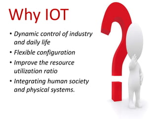 • Dynamic control of industry
and daily life
• Flexible configuration
• Improve the resource
utilization ratio
• Integrating human society
and physical systems.
Why IOT
 