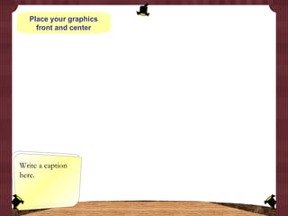 Write a caption here. Place your graphics front and center