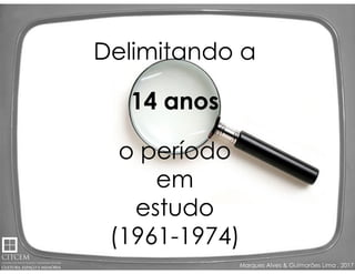 Marques Alves & Guimarães Lima , 2017
Delimitando a
14 anos
o período
em
estudo
(1961-1974)
Delimitando a
14 anos
o período
em
estudo
(1961-1974)
 