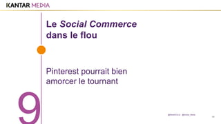 38
Le Social Commerce
dans le flou
Pinterest pourrait bien
amorcer le tournant
@MarieDOLLE @Kantar_Media
 