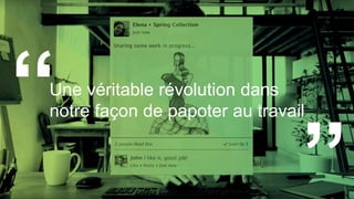 Une véritable révolution dans
notre façon de papoter au travail
 