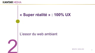 6
« Super réalité » : 100% UX
L’essor du web ambiant
@MarieDOLLE @Kantar_Media
 