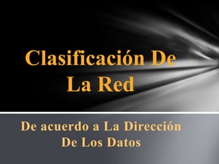 Clasificación De
    La Red
De acuerdo a La Dirección
      De Los Datos
 