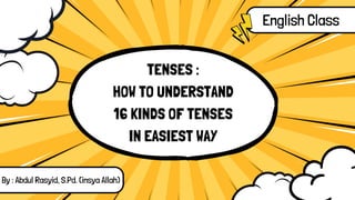 TENSES :
HOW TO UNDERSTAND
16 KINDS OF TENSES
IN EASIEST WAY
English Class
By : Abdul Rasyid, S.Pd. (insya Allah)
 