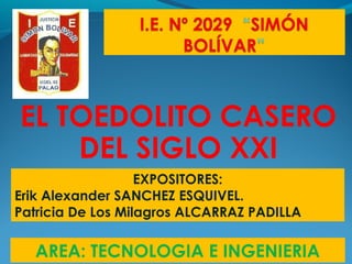 EL TOEDOLITO CASERO
DEL SIGLO XXI
EXPOSITORES:
Erik Alexander SANCHEZ ESQUIVEL.
Patricia De Los Milagros ALCARRAZ PADILLA

AREA: TECNOLOGIA E INGENIERIA

 