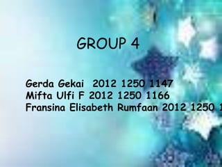 GROUP 4
Gerda Gekai 2012 1250 1147
Mifta Ulfi F 2012 1250 1166
Fransina Elisabeth Rumfaan 2012 1250 1
 