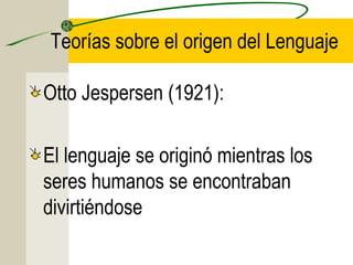 Teorías sobre el origen del Lenguaje
Otto Jespersen (1921):
El lenguaje se originó mientras los
seres humanos se encontraban
divirtiéndose

 