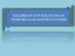 KELEBIHAN DAN KEKURANGAN
TEORI BELAJAR KONTRUKTIVISME
 