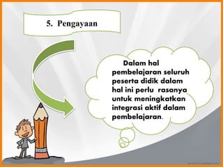 5. Pengayaan
Dalam hal
pembelajaran seluruh
peserta didik dalam
hal ini perlu rasanya
untuk meningkatkan
integrasi aktif dalam
pembelajaran.
 