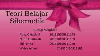 Teori Belajar
Sibernetik
Group Member :
Rizka Oktaviani 201310100311165
Nurul Khatimah 201310100311169
Siti Farida 201310100311170
Widya Alfiani 201310100311181
 