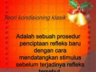 Teori kondisioning klasik


     Adalah sebuah prosedur
      penciptaan refleks baru
           dengan cara
      mendatangkan stimulus
     sebelum terjadinya refleks
 
