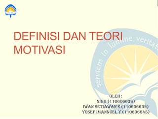 DEFINISI DAN TEORI
MOTIVASI

OLEH :
Nigo (110606638)
Iwan setiawan s (110606632)
YOSEF IMANNUEL Y (110606645)

 